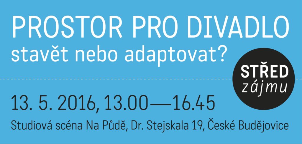 Střed zájmu: Prostor pro divadlo – stavět, nebo adaptovat? (13. 5. 2016, České Budějovice)