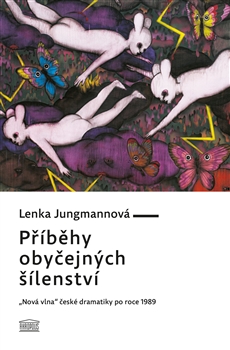 Vyšla monografie Lenky Jungmannové Příběhy obyčejných šílenství: “Nová vlna” české dramatiky po roce 1989